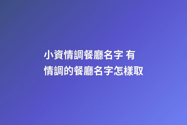 小資情調餐廳名字 有情調的餐廳名字怎樣取